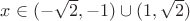 $x \in (-\sqrt{2}, -1) \cup (1, \sqrt{2})$ $x \in (-\sqrt{2}, -1) \cup (1, \sqrt{2})$