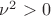 $\nu^2>0$