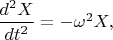 $\dfrac{d^2 X}{dt^2}=-\omega^2 X,$