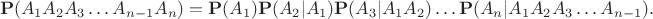 $$\mathbf P(A_1A_2A_3\ldots A_{n-1}A_n)=\mathbf P(A_1)\mathbf P(A_2|A_1)\mathbf P(A_3|A_1A_2)\ldots\mathbf P(A_n|A_1A_2A_3\ldots A_{n-1}).$$