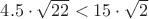$4.5\cdot\sqrt{22}<15\cdot\sqrt{2}$