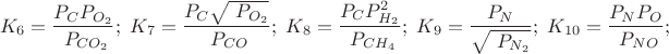 $$\ K_6=\frac {P_C P_{O_2}} {\ P_{C{O_2}}};\ K_7=\frac {P_C \sqrt{\ P_{O_2}}} {\ P_{CO}};\ K_8=\frac {P_C P_{H_2}^2} {\ P_{C{H_4}}};\ K_9=\frac {P_N} {\sqrt{\ P_{N_2}}};\ K_{10}=\frac {P_N P_O} {\ P_{NO}};$$