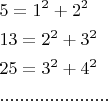 $\begin{gathered}
  5 = 1^2  + 2^2  \hfill \\
  13 = 2^2  + 3^2  \hfill \\
  25 = 3^2  + 4^2  \hfill \\
  ...................... \hfill \\ 
\end{gathered} $