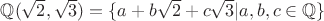 $\mathbb{Q}(\sqrt{2},\sqrt{3}) =\{a + b\sqrt{2} + c\sqrt{3} | a,b,c \in \mathbb{Q}\}$