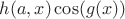 $h(a,x)\cos(g(x)) $