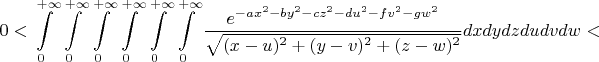 $$0<\int\limits_0^{+\infty}\int\limits_0^{+\infty}\int\limits_0^{+\infty}\int\limits_0^{+\infty}\int\limits_0^{+\infty}\int\limits_0^{+\infty}\frac{e^{-ax^2-by^2-cz^2-du^2-fv^2-gw^2}}{\sqrt{(x-u)^2+(y-v)^2+(z-w)^2}}dxdydzdudvdw<$$