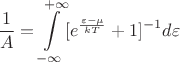 $$\frac{1}{A} = \int \limits^{+ \infty}_{- \infty} [e^{\frac{\varepsilon - \mu}{kT}} + 1]^{-1} d \varepsilon$$