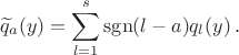 $$ \widetilde q_a(y)=\sum_{l=1}^s{\rm sgn}(l-a) q_l(y)\,.$$