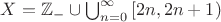 $X=\mathbb{Z}_{-} \cup \bigcup_{n=0}^{\infty} \left[2n,2n+1\right)$