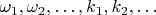 $\omega_1,\omega_2,\ldots,k_1,k_2,\ldots$