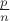 $\frac{p}{n}$