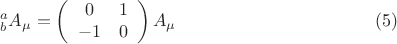 $${}_b^a A_\mu   = \left( {\begin{array}{*{20}c}   0 & 1  \\   { - 1} & 0  \\ \end{array} } \right)A_\mu  \eqno (5)$$