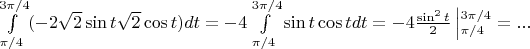$\int \limits^{3 \pi/4}_{\pi/4}(-2 \sqrt2\sin{t}\sqrt2\cos{t})dt = -4\int \limits^{3 \pi/4}_{\pi/4}\sin{t}\cos{t}dt = -4\frac{\sin^2{t}}{2}\left| \limits^{3 \pi/4}_{\pi/4}=...$