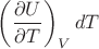 $\left(\dfrac{\partial U}{\partial T}\right)_V dT$