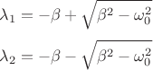 $$\lambda_1 = -\beta + \sqrt{\beta^2 - \omega_0^2}$$$$\lambda_2 = -\beta - \sqrt{\beta^2 - \omega_0^2}$$