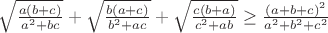 $\sqrt{\frac{a(b+c)}{a^2+bc}}+\sqrt{\frac{b(a+c)}{b^2+ac}}+\sqrt{\frac{c(b+a)}{c^2+ab}} \geq \frac{(a+b+c)^2}{a^2+b^2+c^2}$