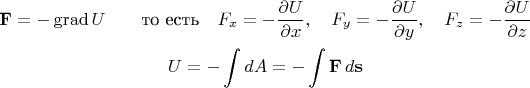 $$\begin{gathered}\mathbf{F}=-\operatorname{grad}U\qquad\text{то есть}\quad F_x=-\dfrac{\partial U}{\partial x},\quad F_y=-\dfrac{\partial U}{\partial y},\quad F_z=-\dfrac{\partial U}{\partial z}\\ U=-\int dA=-\int\mathbf{F}\,d\mathbf{s}\end{gathered}$$