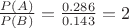 $\frac {P(A)} {P(B)}=\frac {0.286} {0.143}=2$