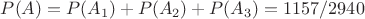 $P(A)=P(A_1)+P(A_2)+P(A_3)=1157/2940$