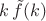 $k \, \tilde{f}(k)$