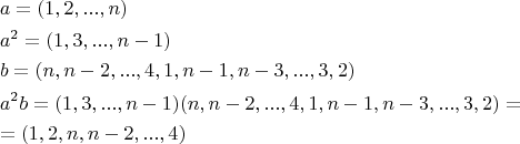 \[
\begin{gathered}
  a = (1,2,...,n) \hfill \\
  a^2  = (1,3,...,n - 1) \hfill \\
  b = (n,n - 2,...,4,1,n - 1,n - 3,...,3,2) \hfill \\
  a^2 b = (1,3,...,n - 1)(n,n - 2,...,4,1,n - 1,n - 3,...,3,2) =  \hfill \\
   = (1,2,n,n - 2,...,4) \hfill \\ 
\end{gathered} 
\]