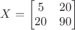 $X=\begin{bmatrix}5 & 20 \\20 & 90 \end{bmatrix}$