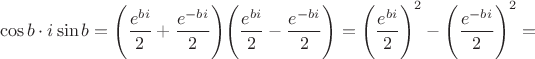 $$\cos b\cdot i\sin b=\Bigg (\frac {e^{bi}}{2}+\frac {e^{-bi}}{2}\Bigg)\Bigg (\frac {e^{bi}}{2}-\frac {e^{-bi}}{2}\Bigg)={\Bigg (\frac {e^{bi}}{2}\Bigg )}^2- {\Bigg (\frac {e^{-bi}}{2}\Bigg )}^2=$$