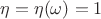 $\eta = \eta(\omega) = 1$