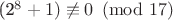 (2^{8} + 1) \not\equiv 0 \pmod{17}$