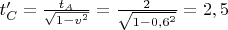 $t_{C}' = \frac{t_{A}}{\sqrt{1 - v^2}} = \frac{2}{\sqrt{1 - 0,6^2}} = 2,5$