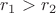 $r_1 > r_2$