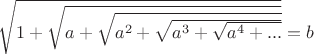 $\sqrt {1 + \sqrt {a + \sqrt {a^2 + \sqrt {a^3 + \sqrt {a^4 +  ...}}}}} = b$