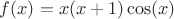 $f(x) = x(x+1) \cos(x)$ $f(x) = x(x+1) \cos(x)$