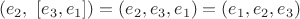 $$(e_2, \,\,[e_3, e_1])=(e_2, e_3, e_1)=(e_1, e_2, e_3)$$