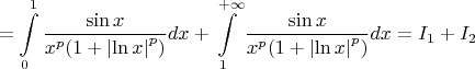 \[
 = \int\limits_0^1 {\frac{{\sin x}}{{x^p (1 + \left| {\ln x} \right|^p )}}dx}  + \int\limits_1^{ + \infty } {\frac{{\sin x}}{{x^p (1 + \left| {\ln x} \right|^p )}}dx}  = I_1  + I_2 
\]