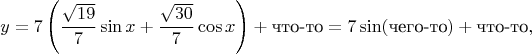 $$
y=7\left(\frac{\sqrt {19}}{7} \sin x + \frac{\sqrt {30}}{7} \cos x \right)+\text{что-то}= 7\sin(\text{чего-то})+\text{что-то},$$