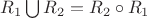 $R_1\bigcup R_2=R_2\circ R_1 $