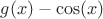$g(x)-\cos (x)$ $g(x)-\cos (x)$