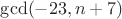 $\gcd(-23, n+7)$