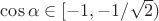 $\cos{\alpha}\in[-1,-1/\sqrt{2})$