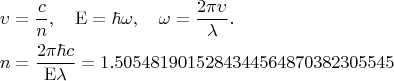 \[
\begin{gathered}
  \upsilon  = \frac{c}
{n},\quad {\rm E} = \hbar \omega ,\quad \omega  = \frac{{2\pi \upsilon }}
{\lambda }. \hfill \\
  n = \frac{{2\pi \hbar c}}
{{{\rm E}\lambda }} = 1.5054819015284344564870382305545 \hfill \\ 
\end{gathered} 
\]