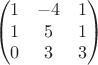 $$\begin{pmatrix}
 1& -4 &1 \\
 1&5  & 1\\
 0& 3 &3\\ 
\end{pmatrix}$$
