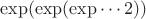 $\exp(\exp(\exp\cdots 2))$