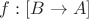 $f:[B\to A]$