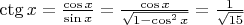$\ctg x=\frac{\cos x}{\sin x}=\frac{\cos x}{\sqrt{1 - \cos^2 x}} = \frac{1}{\sqrt{15}}$