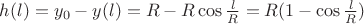 $h(l)=y_0-y(l)=R-R\cos \frac{l}{R}=R(1-\cos\frac{l}{R})$