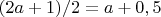 $ (2a +1)/2 = a + 0,5$