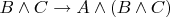 $B \wedge C \to A \wedge (B \wedge C)$