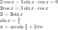 $
2\cos x - 3 \sin x \cdot \cos x = 0

2\cos x = 3 \sin x \cdot \cos x

2 = 3\sin x

\sin x = \frac{2}{3}

x = \arcsin \frac{2}{3} + 2\pi n
$