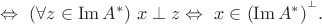 $ \Leftrightarrow\ (\forall z\in\mathop{\mathrm{Im}}A^*)\ x\perp z \Leftrightarrow\ x\in(\mathop{\mathrm{Im}}A^*)^{{}^\perp}}.$